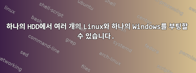 하나의 HDD에서 여러 개의 Linux와 하나의 Windows를 부팅할 수 있습니다.