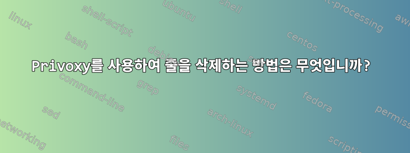 Privoxy를 사용하여 줄을 삭제하는 방법은 무엇입니까?