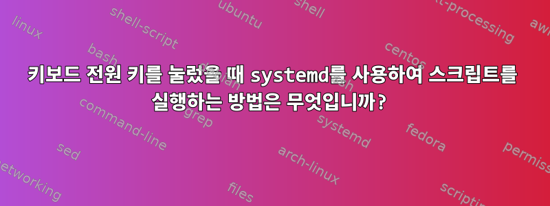 키보드 전원 키를 눌렀을 때 systemd를 사용하여 스크립트를 실행하는 방법은 무엇입니까?