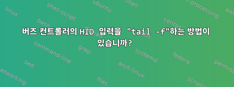 버즈 컨트롤러의 HID 입력을 "tail -f"하는 방법이 있습니까?