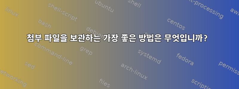 첨부 파일을 보관하는 가장 좋은 방법은 무엇입니까?