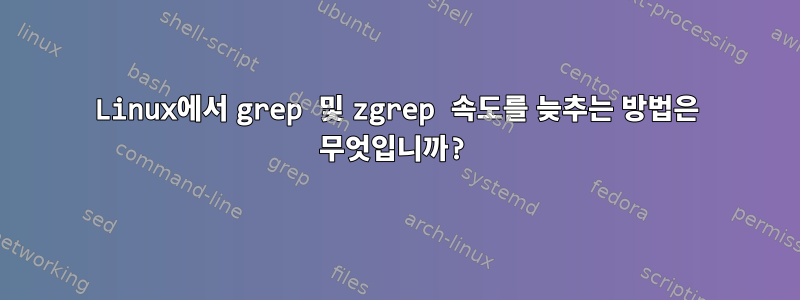 Linux에서 grep 및 zgrep 속도를 늦추는 방법은 무엇입니까?