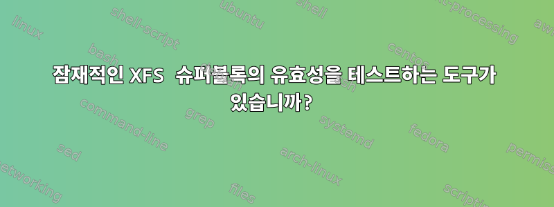 잠재적인 XFS 슈퍼블록의 유효성을 테스트하는 도구가 있습니까?