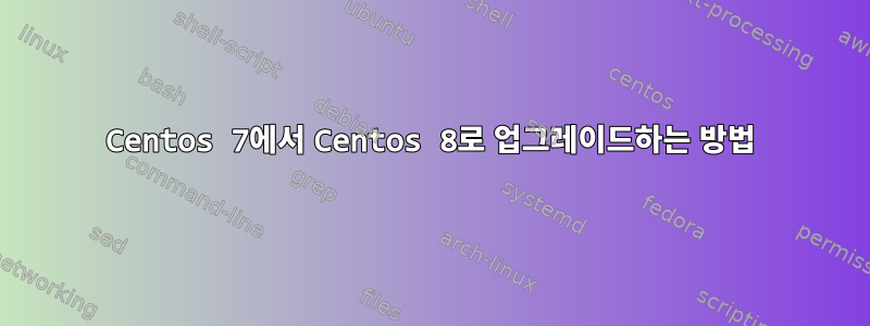 Centos 7에서 Centos 8로 업그레이드하는 방법