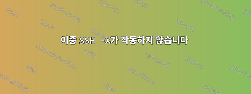 이중 SSH -X가 작동하지 않습니다