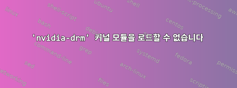 'nvidia-drm' 커널 모듈을 로드할 수 없습니다