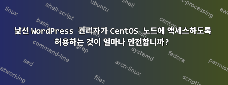 낯선 WordPress 관리자가 CentOS 노드에 액세스하도록 허용하는 것이 얼마나 안전합니까?