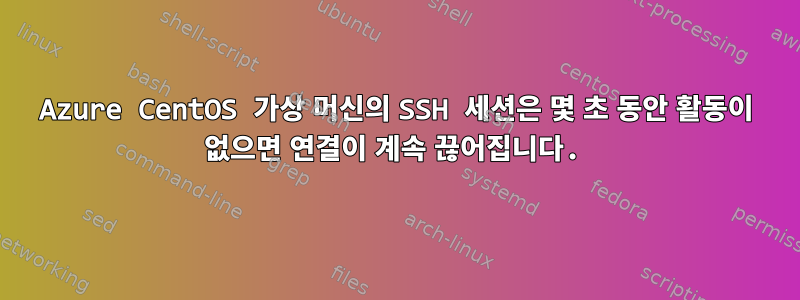 Azure CentOS 가상 머신의 SSH 세션은 몇 초 동안 활동이 없으면 연결이 계속 끊어집니다.