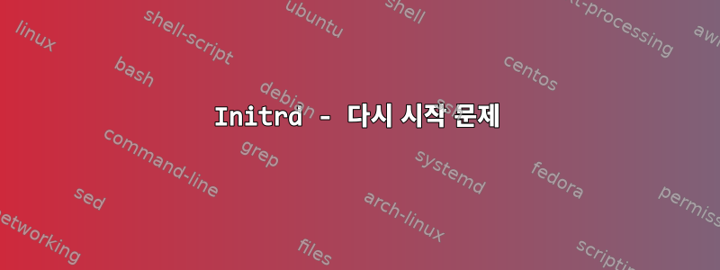 Initrd - 다시 시작 문제