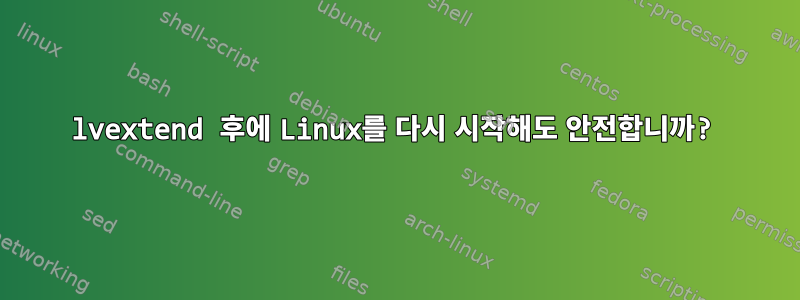 lvextend 후에 Linux를 다시 시작해도 안전합니까?