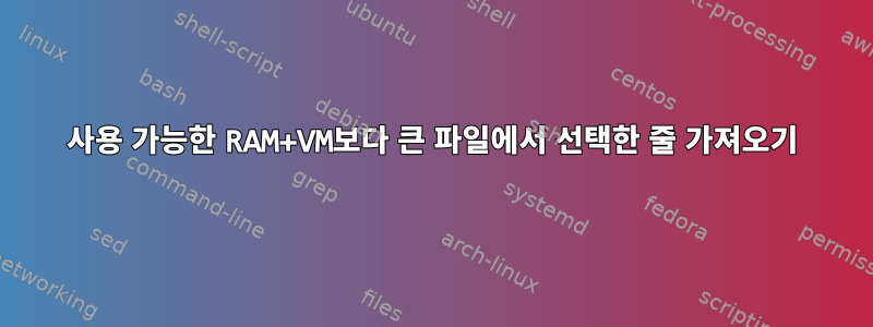 사용 가능한 RAM+VM보다 큰 파일에서 선택한 줄 가져오기