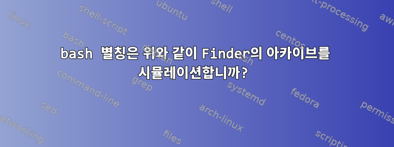 bash 별칭은 위와 같이 Finder의 아카이브를 시뮬레이션합니까?