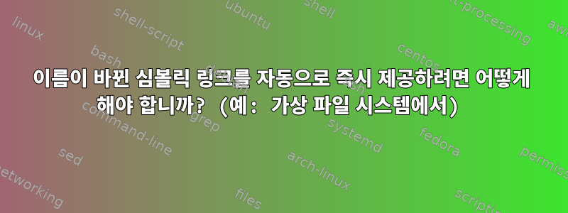 이름이 바뀐 심볼릭 링크를 자동으로 즉시 제공하려면 어떻게 해야 합니까? (예: 가상 파일 시스템에서)