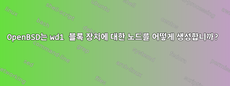 OpenBSD는 wd1 블록 장치에 대한 노드를 어떻게 생성합니까?