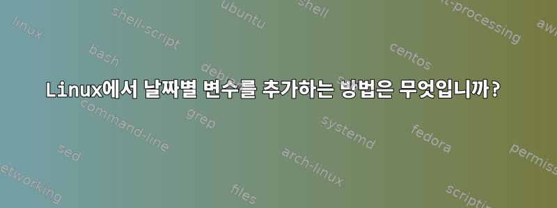 Linux에서 날짜별 변수를 추가하는 방법은 무엇입니까?