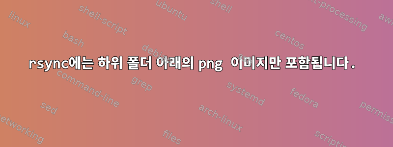 rsync에는 하위 폴더 아래의 png 이미지만 포함됩니다.