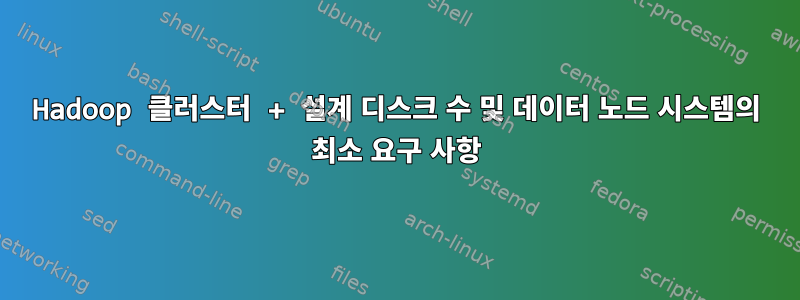 Hadoop 클러스터 + 설계 디스크 수 및 데이터 노드 시스템의 최소 요구 사항