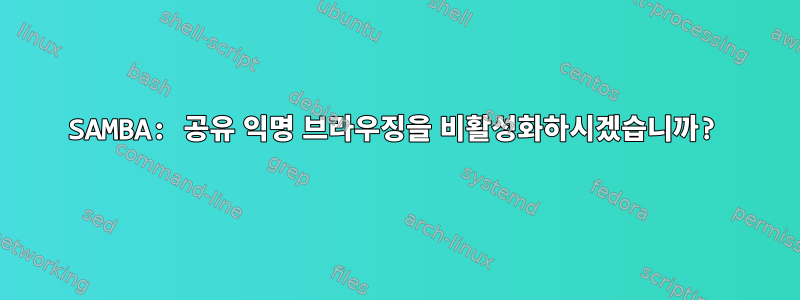 SAMBA: 공유 익명 브라우징을 비활성화하시겠습니까?