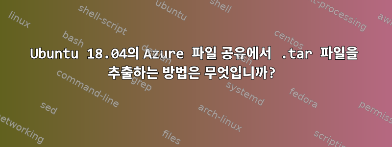 Ubuntu 18.04의 Azure 파일 공유에서 .tar 파일을 추출하는 방법은 무엇입니까?