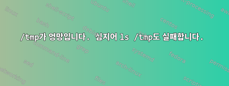 /tmp가 엉망입니다. 심지어 ls /tmp도 실패합니다.