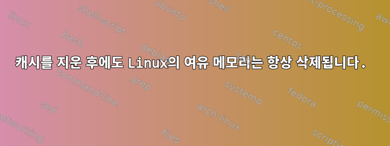 캐시를 지운 후에도 Linux의 여유 메모리는 항상 삭제됩니다.