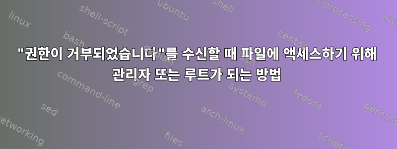 "권한이 거부되었습니다"를 수신할 때 파일에 액세스하기 위해 관리자 또는 루트가 되는 방법