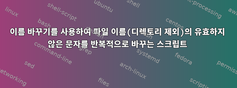 이름 바꾸기를 사용하여 파일 이름(디렉토리 제외)의 유효하지 않은 문자를 반복적으로 바꾸는 스크립트