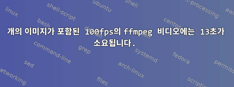 300개의 이미지가 포함된 100fps의 ffmpeg 비디오에는 13초가 소요됩니다.