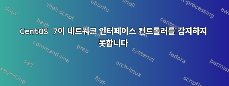 CentOS 7이 네트워크 인터페이스 컨트롤러를 감지하지 못합니다