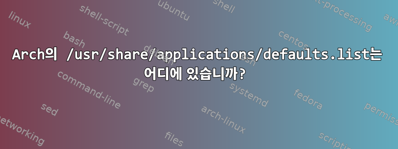 Arch의 /usr/share/applications/defaults.list는 어디에 있습니까?