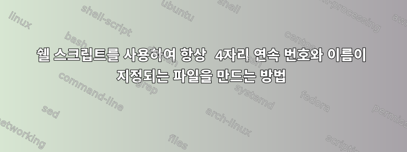 쉘 스크립트를 사용하여 항상 4자리 연속 번호와 이름이 지정되는 파일을 만드는 방법