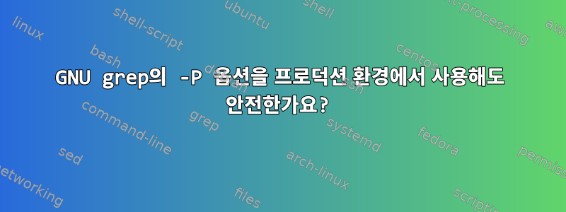 GNU grep의 -P 옵션을 프로덕션 환경에서 사용해도 안전한가요?