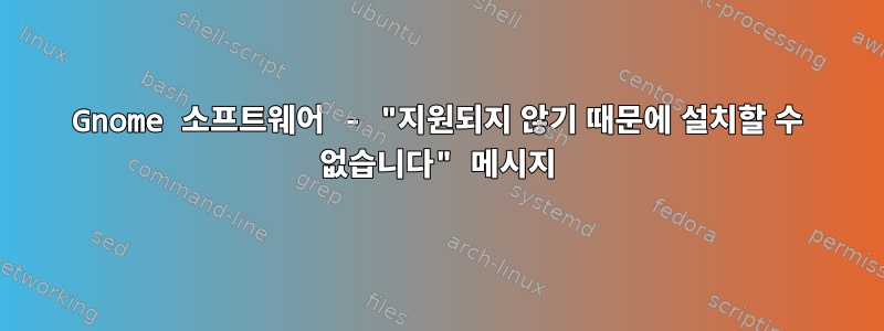 Gnome 소프트웨어 - "지원되지 않기 때문에 설치할 수 없습니다" 메시지