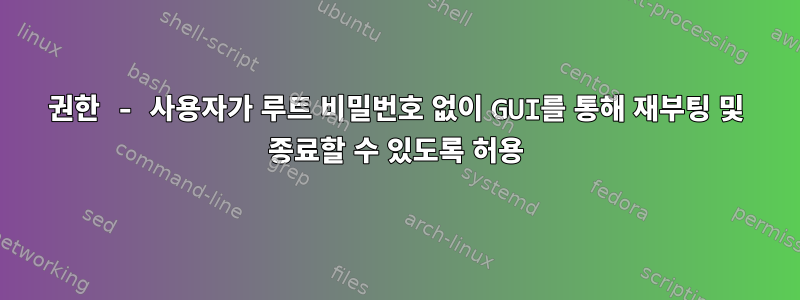 권한 - 사용자가 루트 비밀번호 없이 GUI를 통해 재부팅 및 종료할 수 있도록 허용