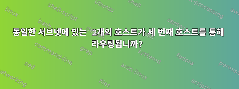 동일한 서브넷에 있는 2개의 호스트가 세 번째 호스트를 통해 라우팅됩니까?