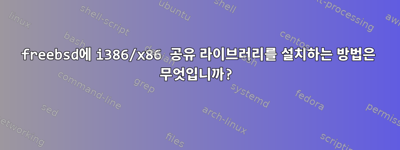 freebsd에 i386/x86 공유 라이브러리를 설치하는 방법은 무엇입니까?