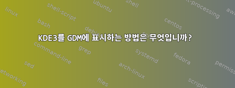 KDE3를 GDM에 표시하는 방법은 무엇입니까?