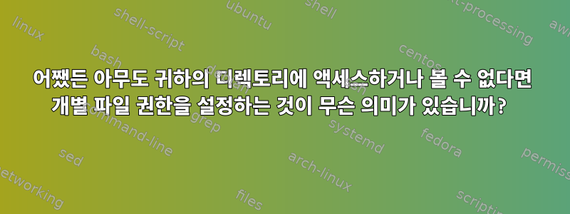 어쨌든 아무도 귀하의 디렉토리에 액세스하거나 볼 수 없다면 개별 파일 권한을 설정하는 것이 무슨 의미가 있습니까?