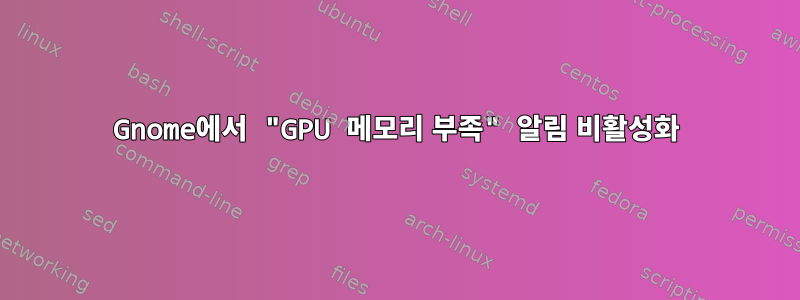 Gnome에서 "GPU 메모리 부족" 알림 비활성화