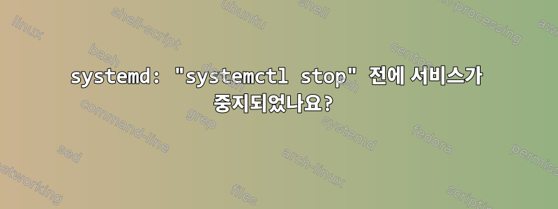 systemd: "systemctl stop" 전에 서비스가 중지되었나요?