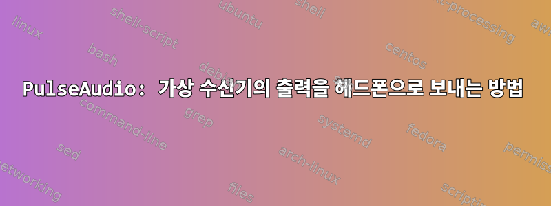 PulseAudio: 가상 수신기의 출력을 헤드폰으로 보내는 방법