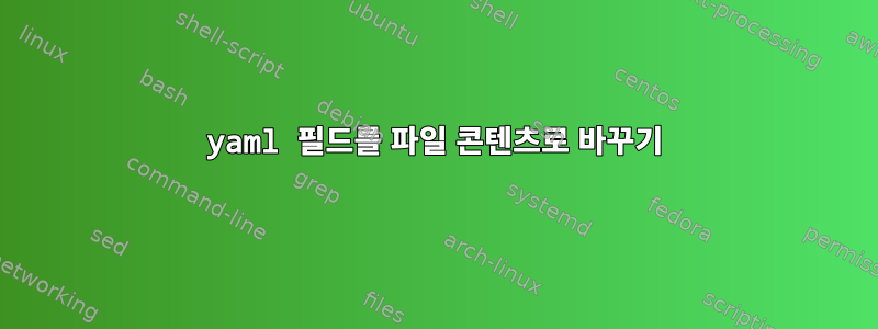 yaml 필드를 파일 콘텐츠로 바꾸기