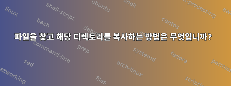 파일을 찾고 해당 디렉토리를 복사하는 방법은 무엇입니까?