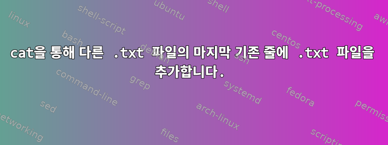 cat을 통해 다른 .txt 파일의 마지막 기존 줄에 .txt 파일을 추가합니다.