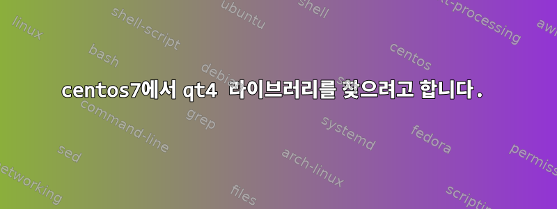 centos7에서 qt4 라이브러리를 찾으려고 합니다.