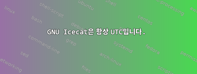 GNU Icecat은 항상 UTC입니다.