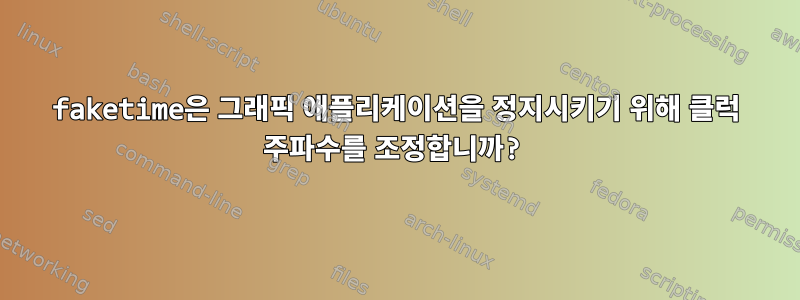 faketime은 그래픽 애플리케이션을 정지시키기 위해 클럭 주파수를 조정합니까?