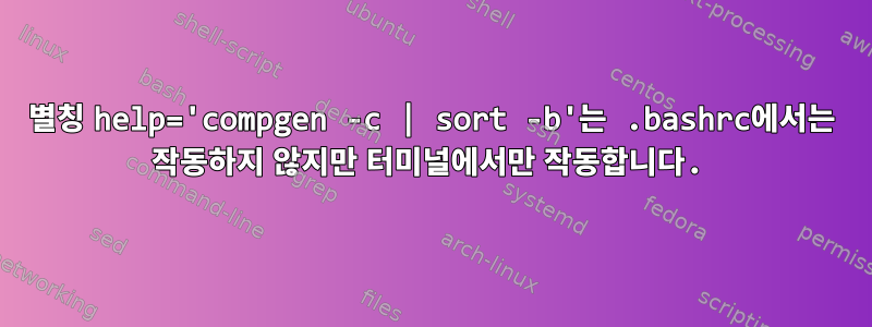 별칭 help='compgen -c | sort -b'는 .bashrc에서는 작동하지 않지만 터미널에서만 작동합니다.