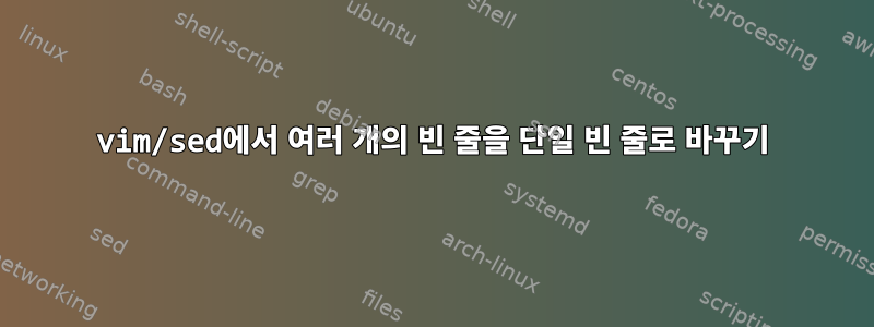 vim/sed에서 여러 개의 빈 줄을 단일 빈 줄로 바꾸기