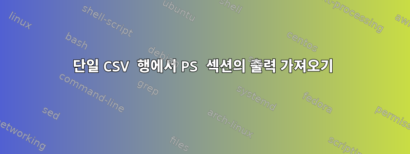 단일 CSV 행에서 PS 섹션의 출력 가져오기